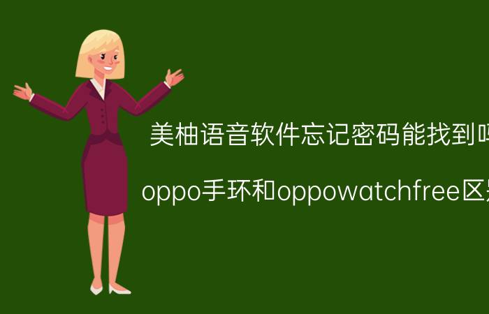 美柚语音软件忘记密码能找到吗 oppo手环和oppowatchfree区别？